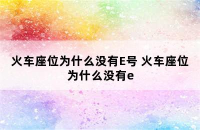 火车座位为什么没有E号 火车座位为什么没有e